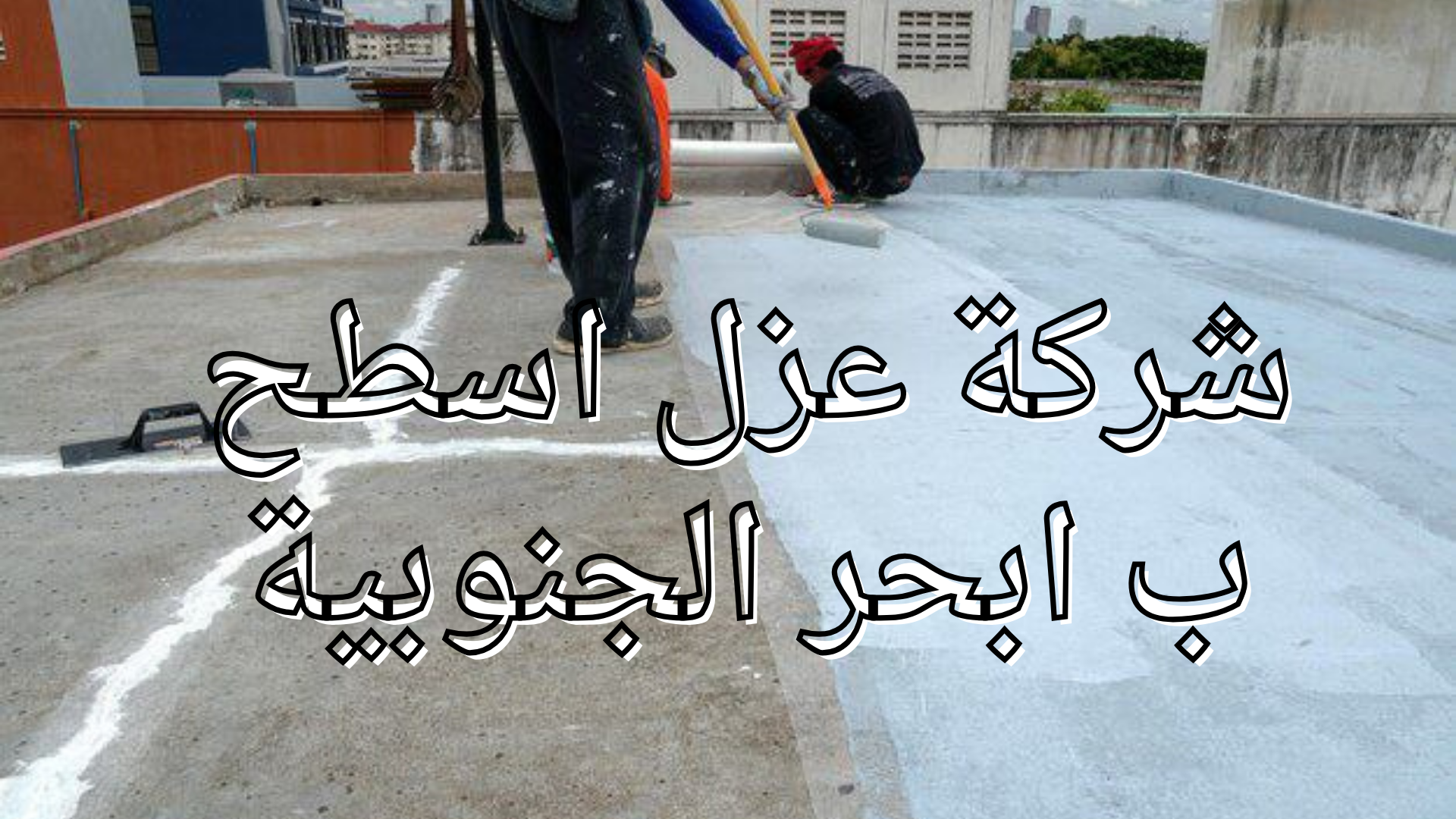 شركة عزل اسطح
 ب ابحر الجنوبية